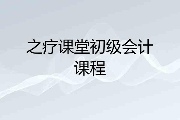 之疗课堂初级会计课程