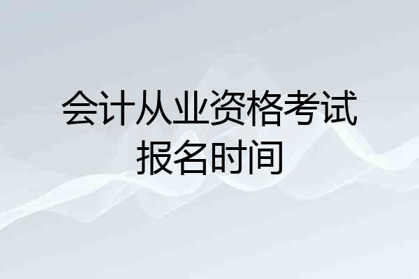 会计从业资格考试报名时间