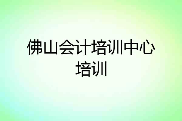 佛山会计培训中心培训