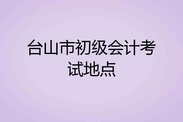 台山市初级会计考试地点