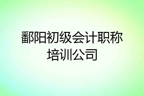 鄱阳初级会计职称培训公司