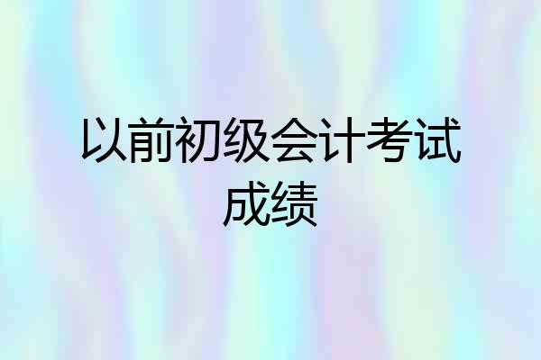 以前初级会计考试成绩