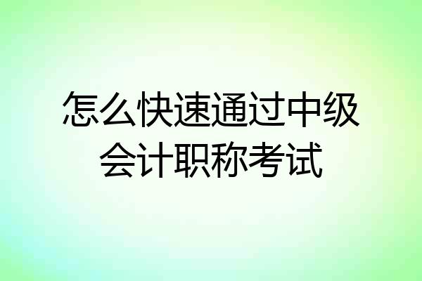 怎么快速通过中级会计职称考试