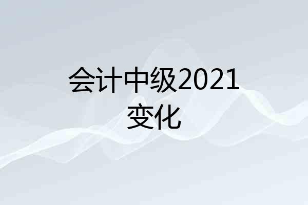 会计中级2021变化