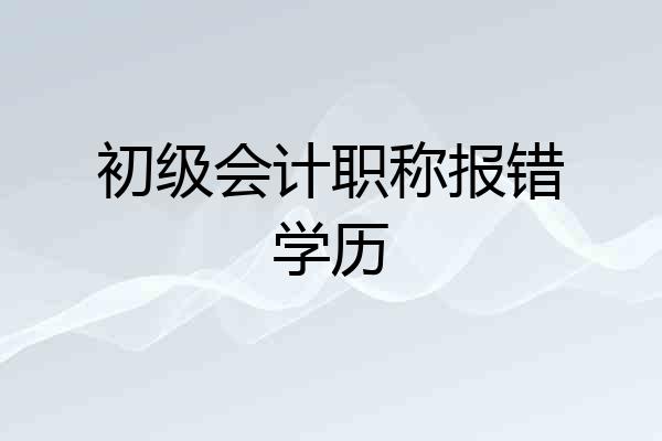 初级会计职称报错学历