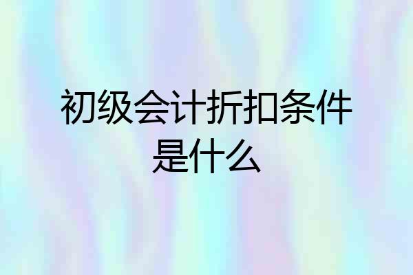 初级会计折扣条件是什么
