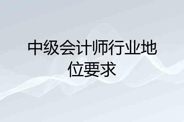 中级会计师行业地位要求