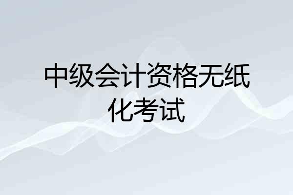 中级会计资格无纸化考试