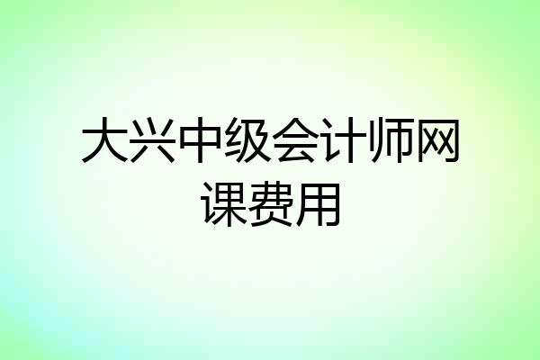 大兴中级会计师网课费用