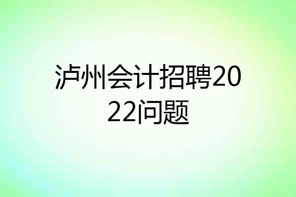 泸州会计招聘2022问题