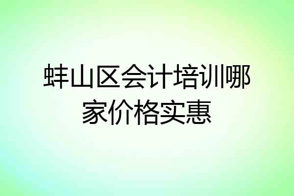 蚌山区会计培训哪家价格实惠