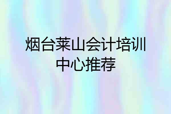 烟台莱山会计培训中心推荐