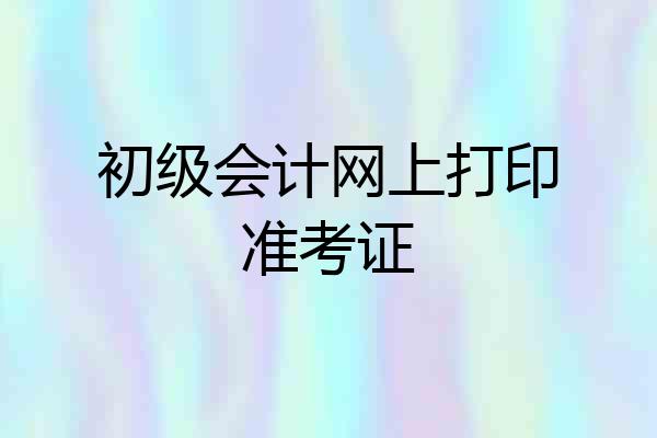 初级会计网上打印准考证