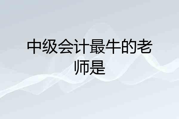 中级会计最牛的老师是