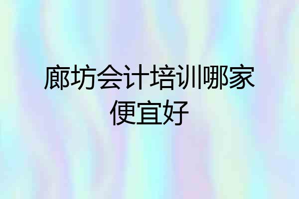 廊坊会计培训哪家便宜好