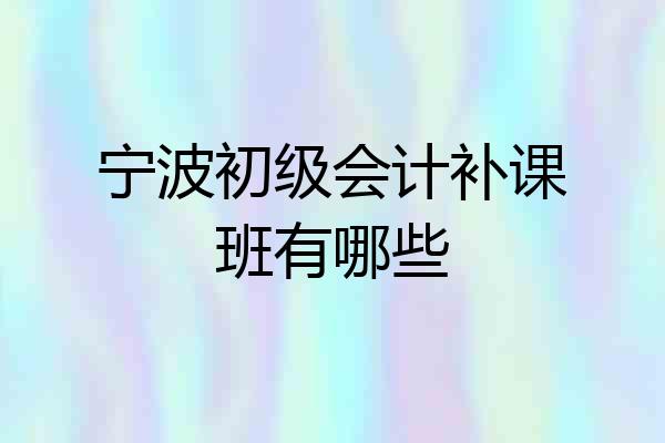 宁波初级会计补课班有哪些