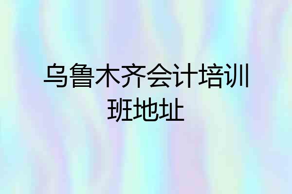 乌鲁木齐会计培训班地址