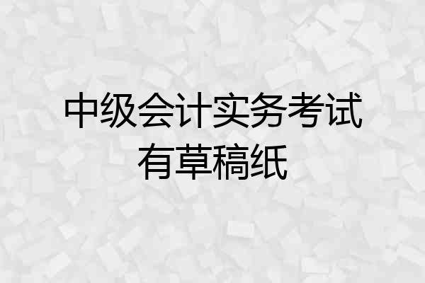 中级会计实务考试有草稿纸