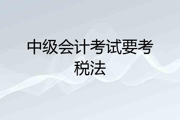 中级会计考试要考税法