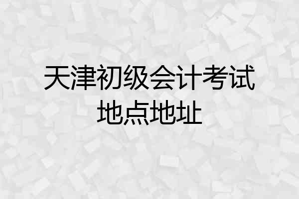 天津初级会计考试地点地址