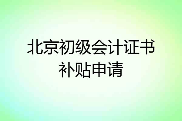北京初级会计证书补贴申请