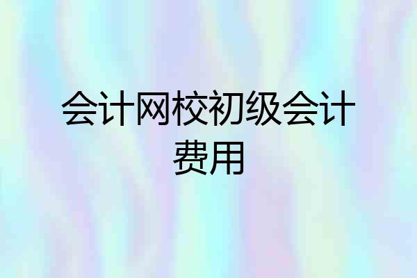 会计网校初级会计费用