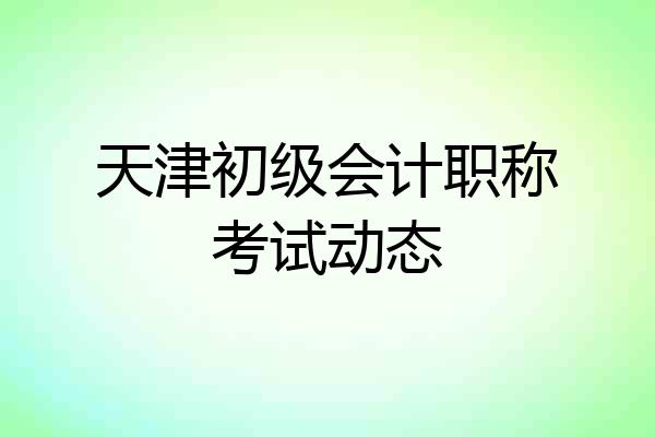 天津初级会计职称考试动态