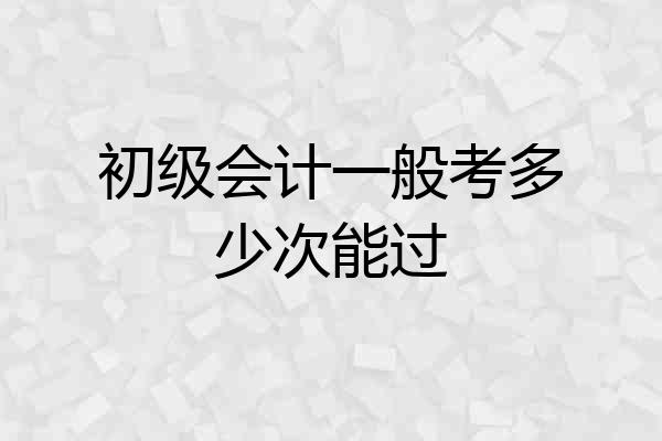 初级会计一般考多少次能过