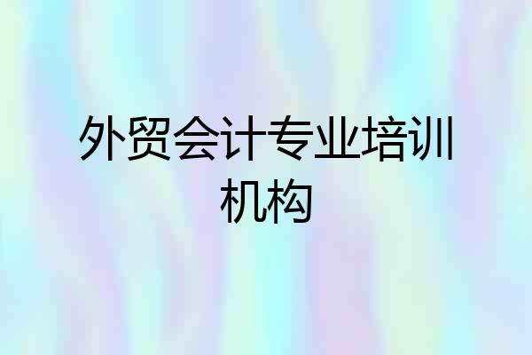 外贸会计专业培训机构