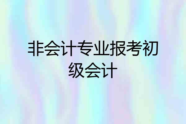非会计专业报考初级会计