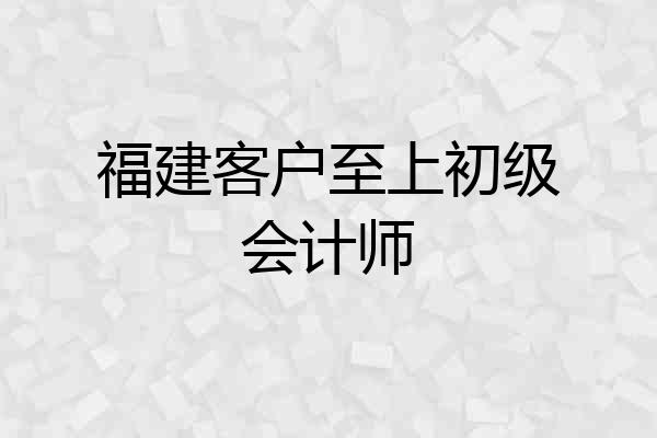 福建客户至上初级会计师