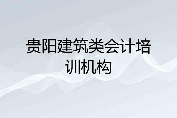 贵阳建筑类会计培训机构