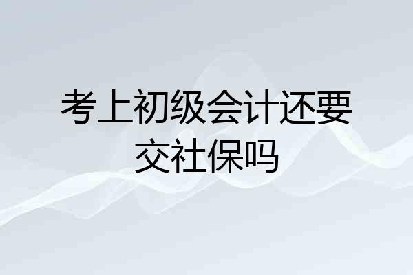 考上初级会计还要交社保吗