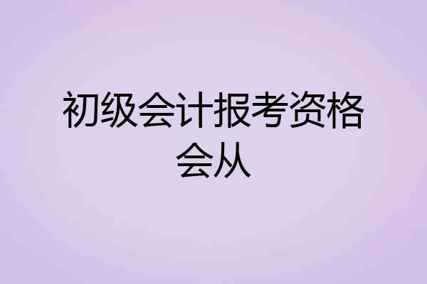 初级会计报考资格会从