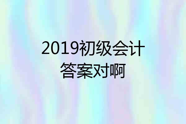 2019初级会计答案对啊