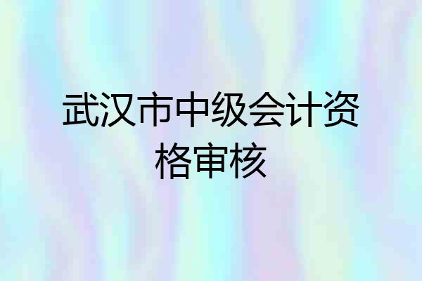 武汉市中级会计资格审核