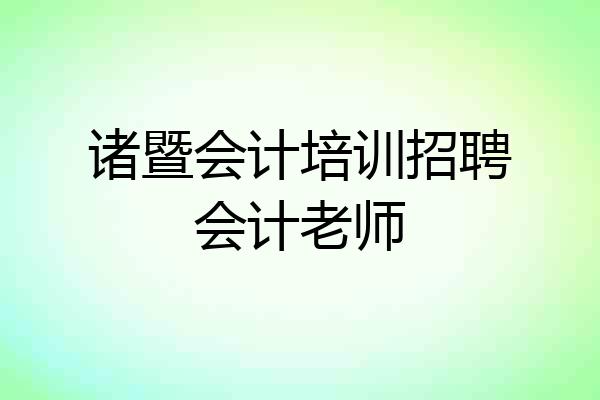 诸暨会计培训招聘会计老师