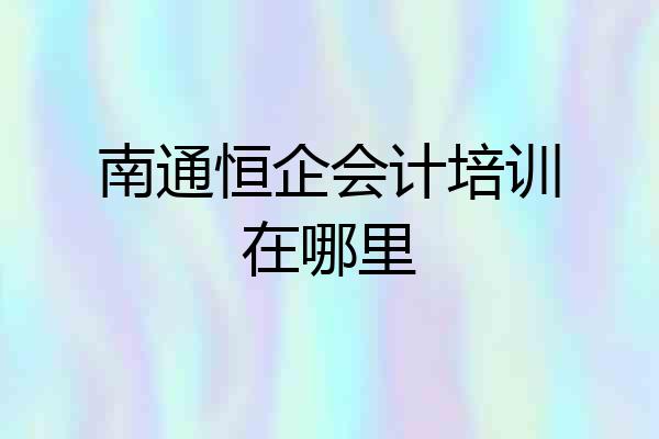 南通恒企会计培训在哪里