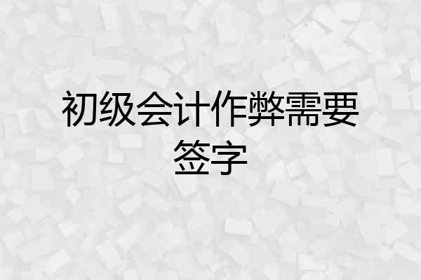 初级会计作弊需要签字