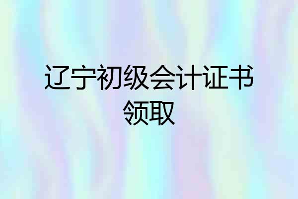 辽宁初级会计证书领取