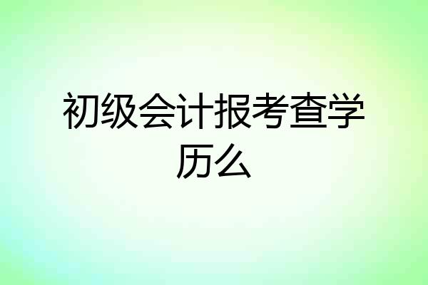 初级会计报考查学历么