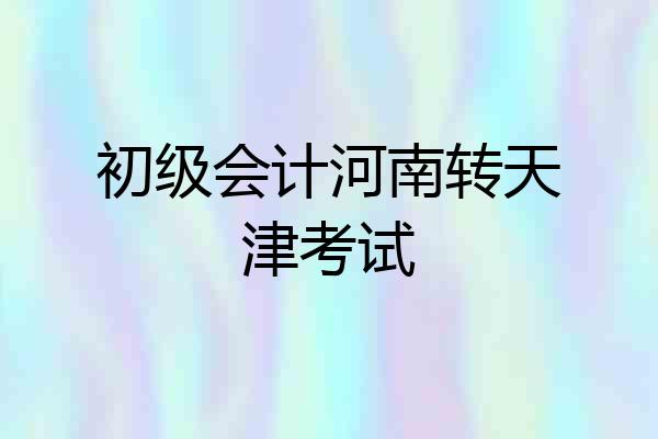 初级会计河南转天津考试