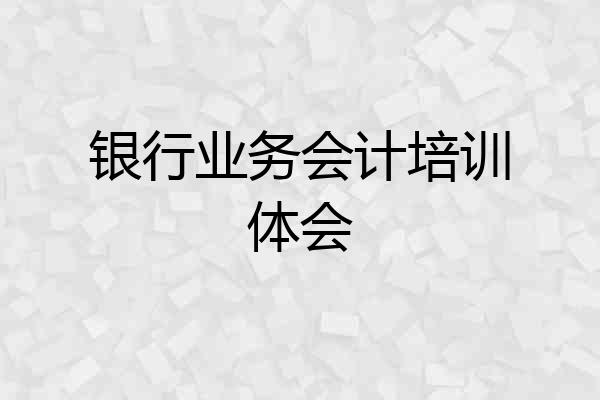 银行业务会计培训体会