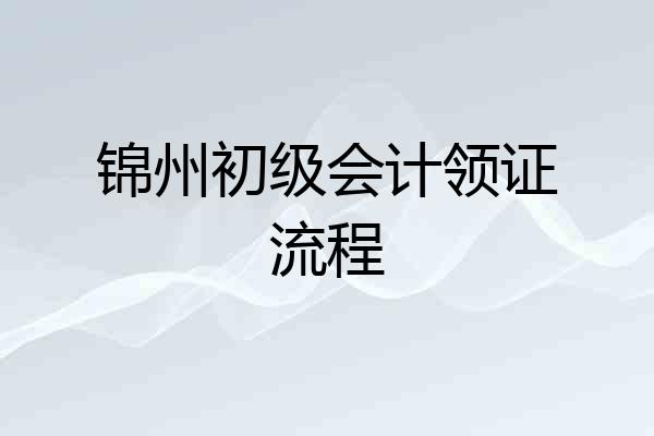 锦州初级会计领证流程