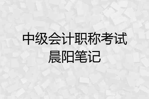 中级会计职称考试晨阳笔记