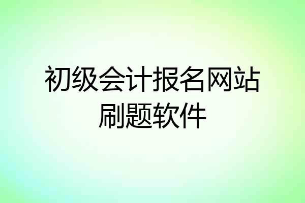 初级会计报名网站刷题软件
