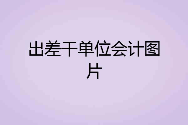 出差干单位会计图片