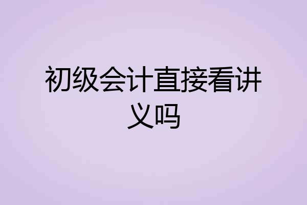 初级会计直接看讲义吗