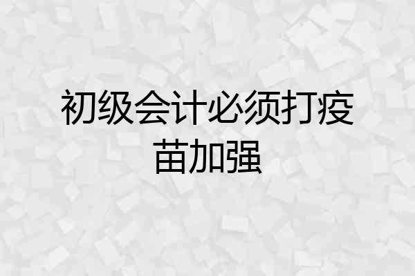 初级会计必须打疫苗加强