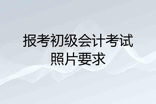 报考初级会计考试照片要求